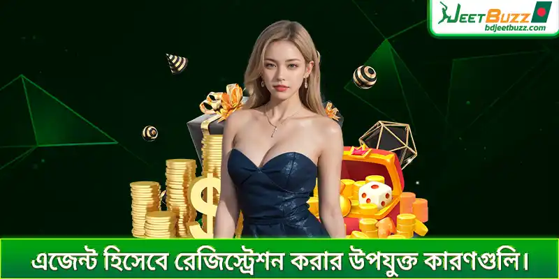 এজেন্ট হিসেবে রেজিস্ট্রেশন করার উপযুক্ত কারণগুলি।